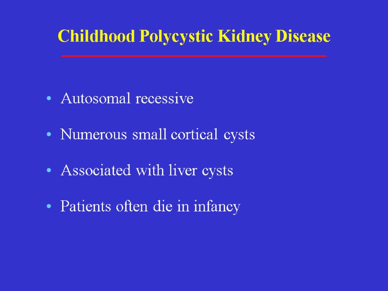 Childhood Polycystic Kidney Disease Autosomal recessive Numerous small cortical cysts Associated with liver cysts